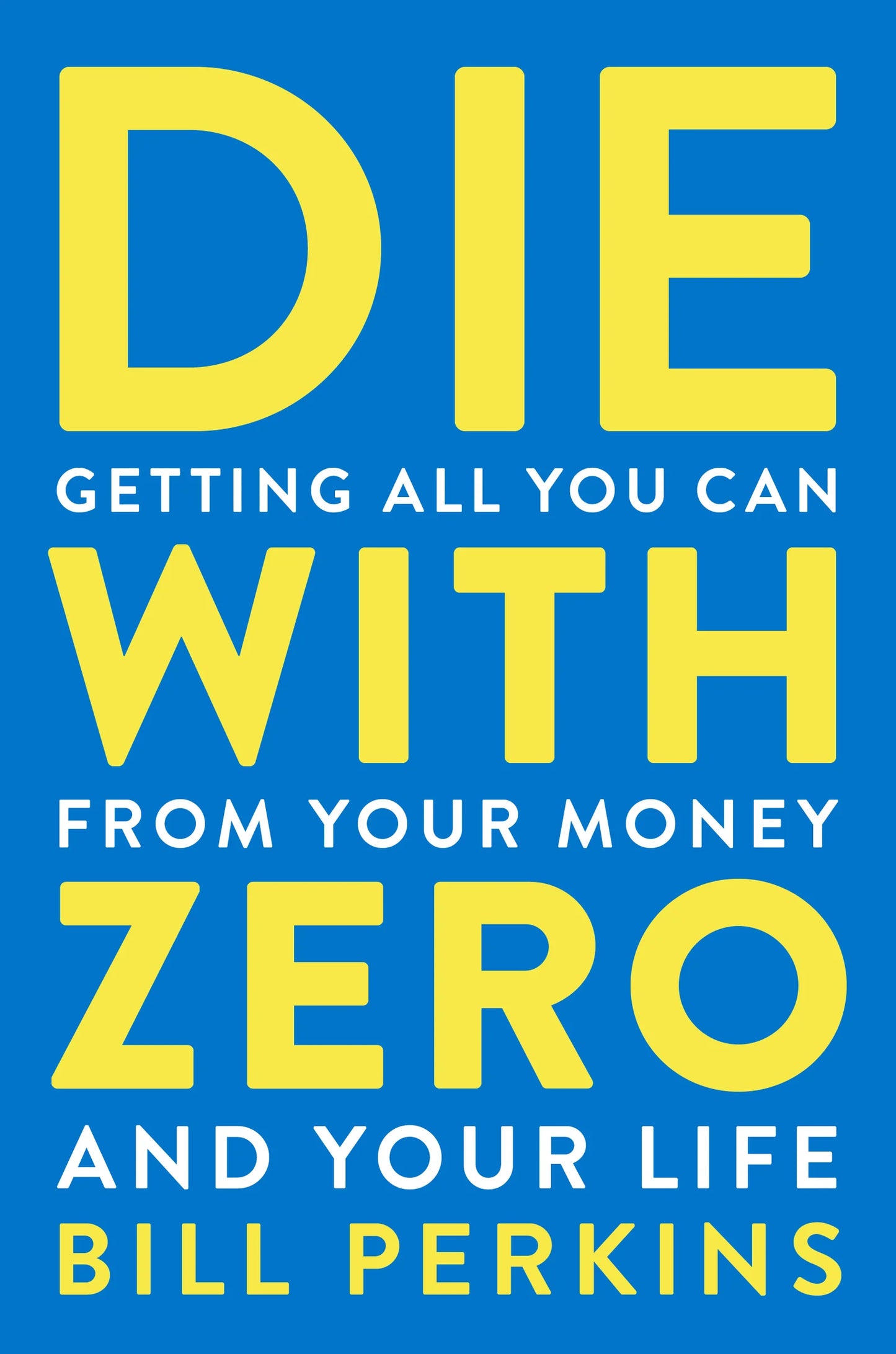 Die with Zero: Getting All You Can from Your Money and Your Life By Bill Perkins