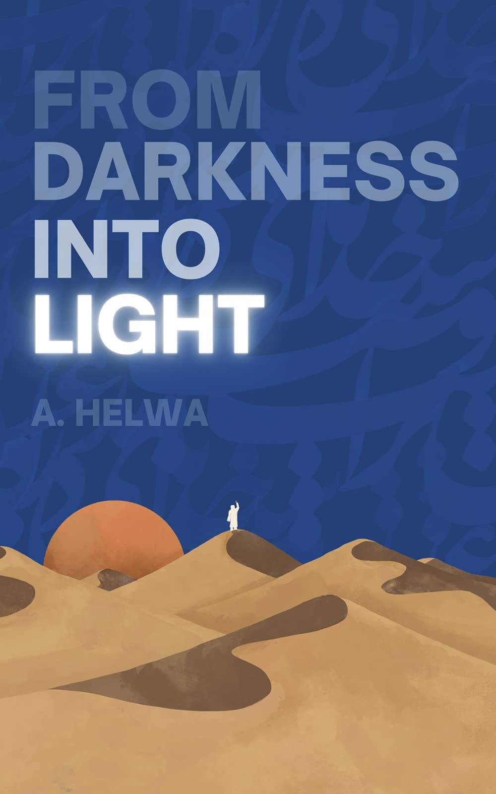 From Darkness Into Light By A. Helwa