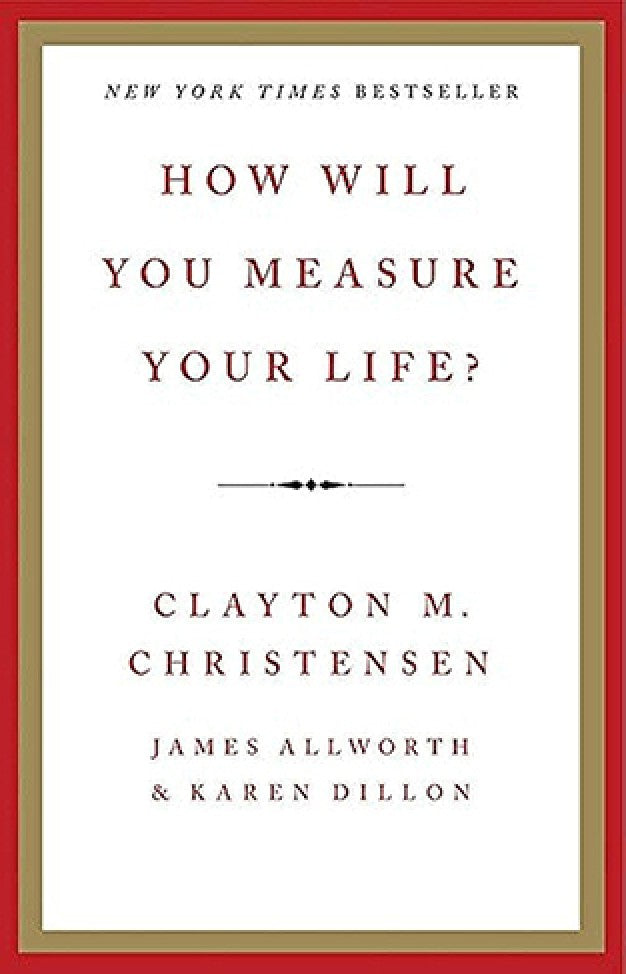 How Will You Measure Your Life? By: Clayton M. Christensen