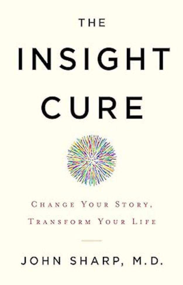 The Insight Cure - Change Your Story, Transform Your Life By: John Sharp MD