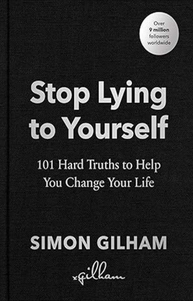 Stop Lying to Yourself - 101 Hard Truths to Help You Change Your Life By: Simon Gilham