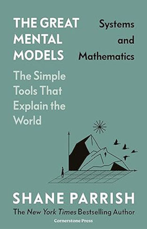 The Great Mental Models: Systems and Mathematics: Systems and Mathematics By: Shane Parrish