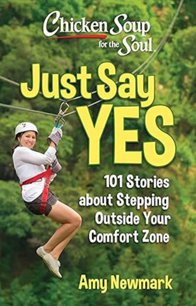 Chicken Soup for the Soul: Just Say Yes - 101 Stories about Stepping Outside Your Comfort Zone By: Amy Newmark
