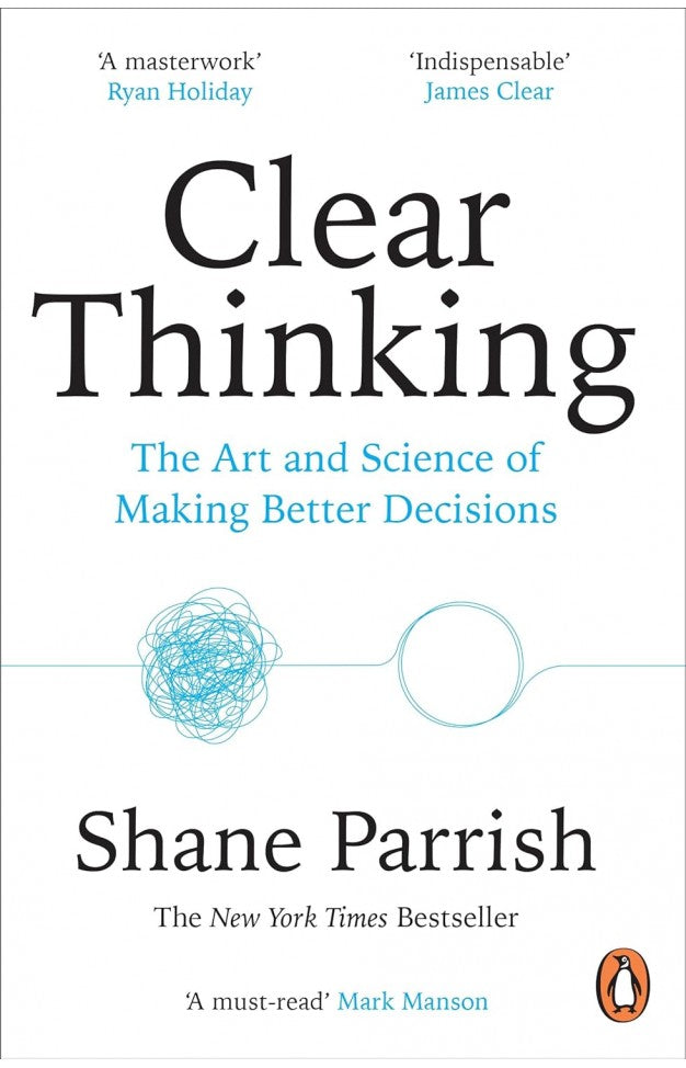 Clear Thinking - The Art and Science of Making Better Decisions By: Shane Parrish
