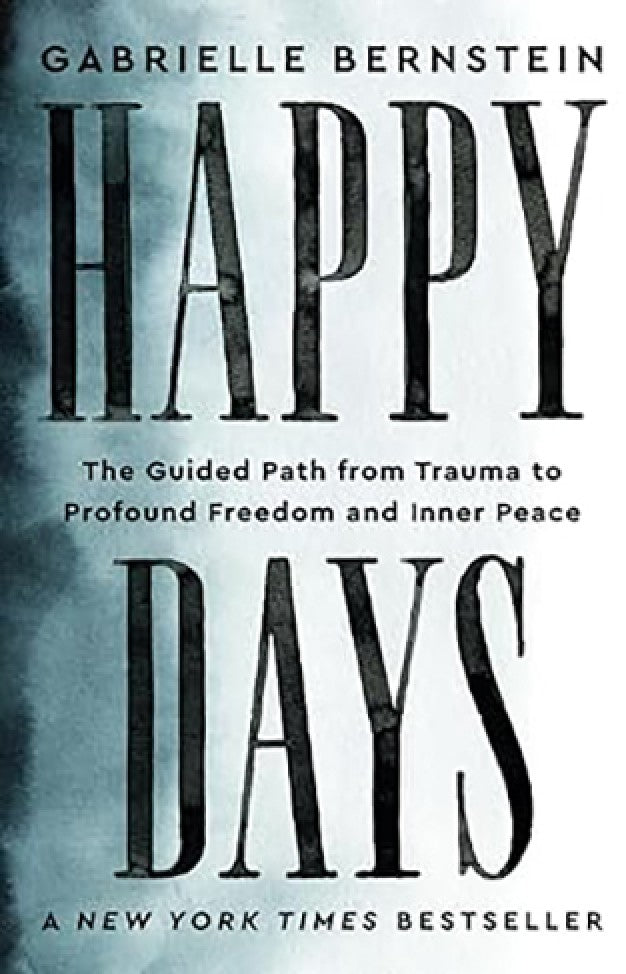 Happy Days - The Guided Path from Trauma to Profound Freedom and Inner Peace By: Gabrielle Bernstein
