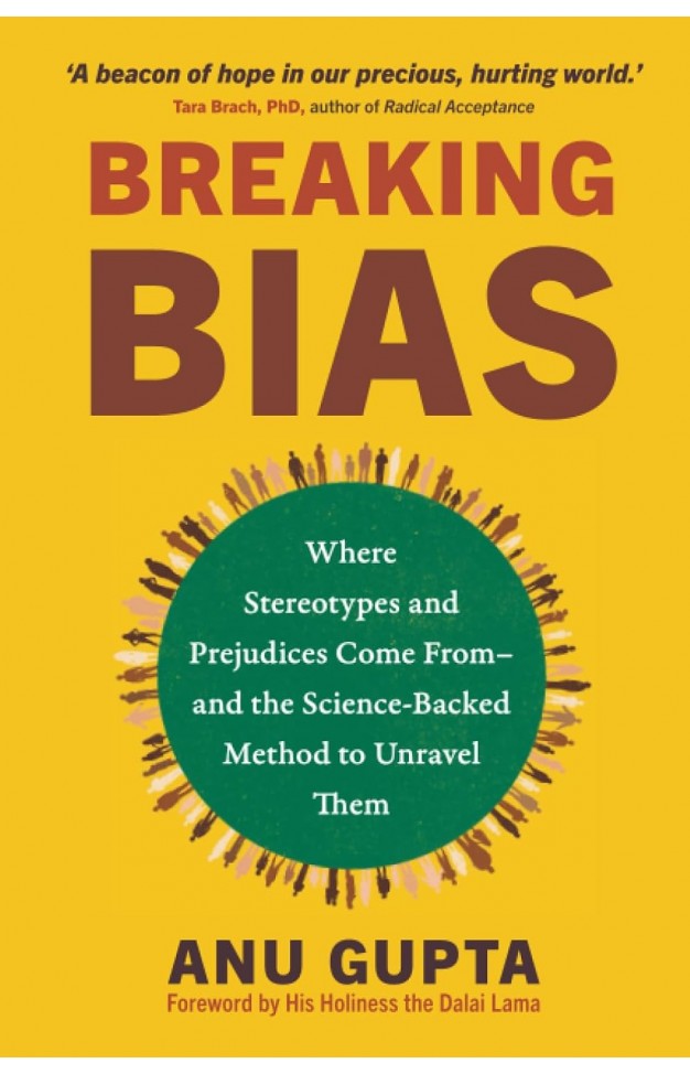 Breaking Bias: Where Stereotypes and Prejudices Come From – and the Science-Backed Method to Unravel Them By: Anu Gupta