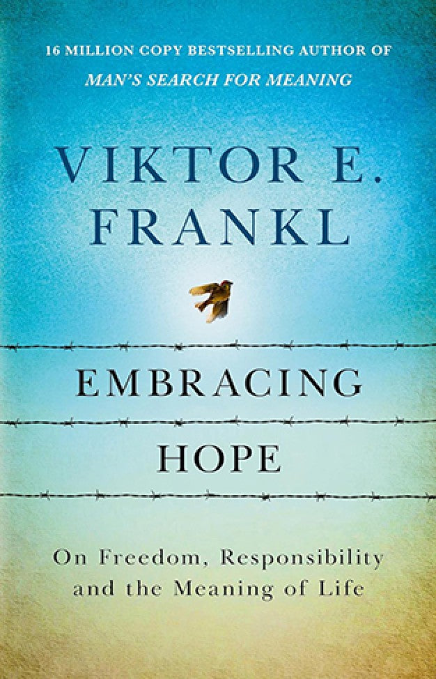Embracing Hope - On Freedom, Responsibility and the Meaning of Life By: Viktor E. Frankl