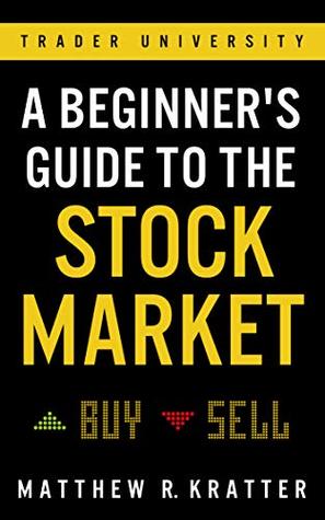 A Beginners Guide to the Stock Market by Matthew R. Kratter