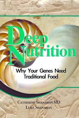 Deep Nutrition: Why Your Genes Need Traditional Food by Catherine Shanahan