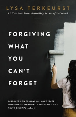 Forgiving What You Can’t Forget by Lysa TerKeurst