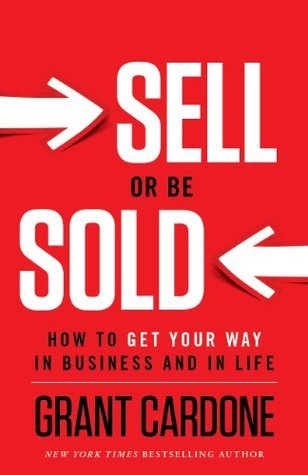 Sell or Be Sold: How to Get Your Way in Business and in Life by Grant Cardone