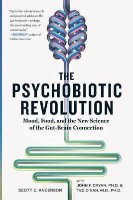 The Psychobiotic Revolution: Mood, Food, and the New Science of the Gut-Brain Connection by Scott C. Anderson