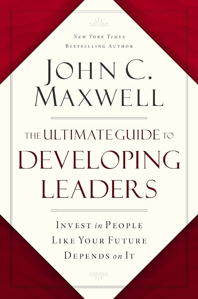 The Ultimate Guide to Developing Leaders By John C. Maxwell