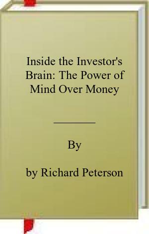 Inside the Investor and ‘s Brain: The Power of Mind Over Money by by Richard Peterson
