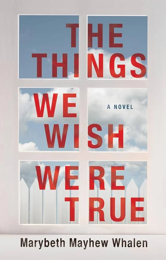 The Things We Wish Were True By Marybeth Mayhew Whalen