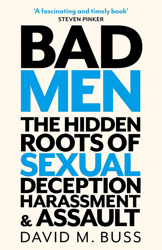 Bad Men: The Hidden Roots of Sexual Deception, Harassment and Assault By David M. Buss