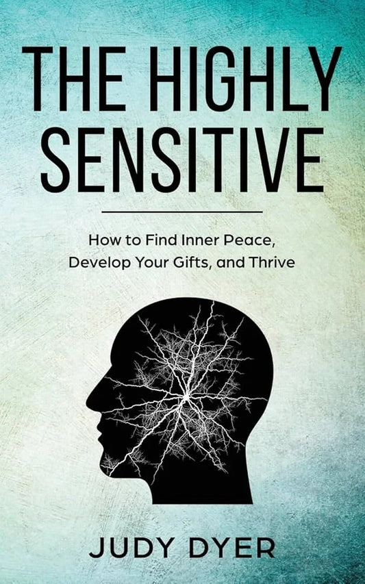 The Highly Sensitive: How to Find Inner Peace, Develop Your Gifts, and Thrive By Judy Dyer