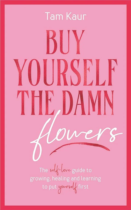 Buy Yourself the Damn Flowers By Tam Kaur