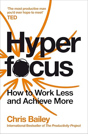 Hyperfocus: How to Work Less to Achieve by Chris Bailey
