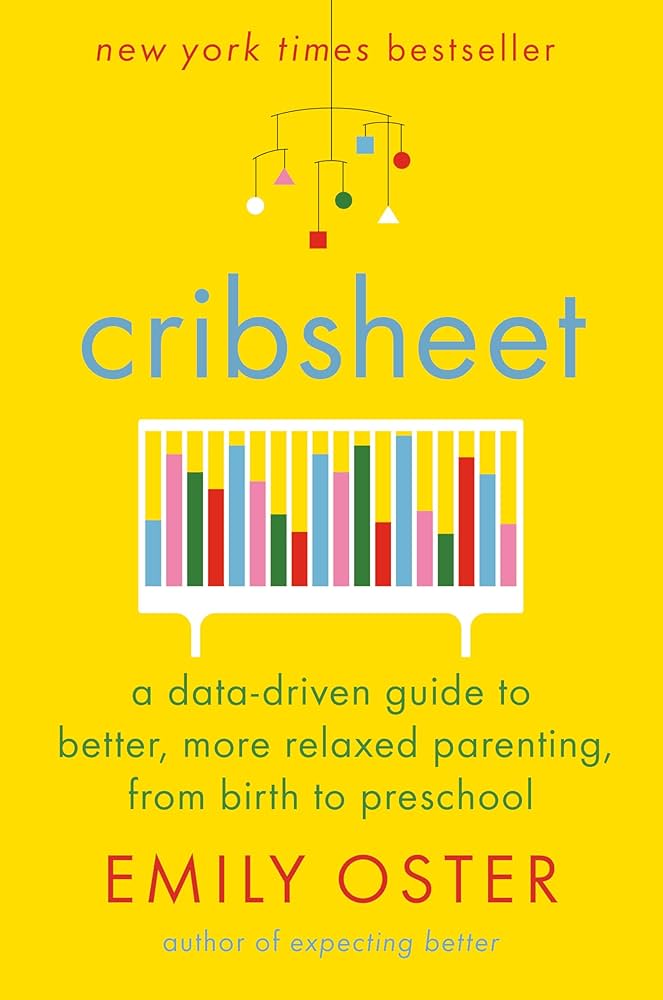 Cribsheet: A Data-Driven Guide to Better, More Relaxed Parenting, from Birth to Preschool by Emily Oster