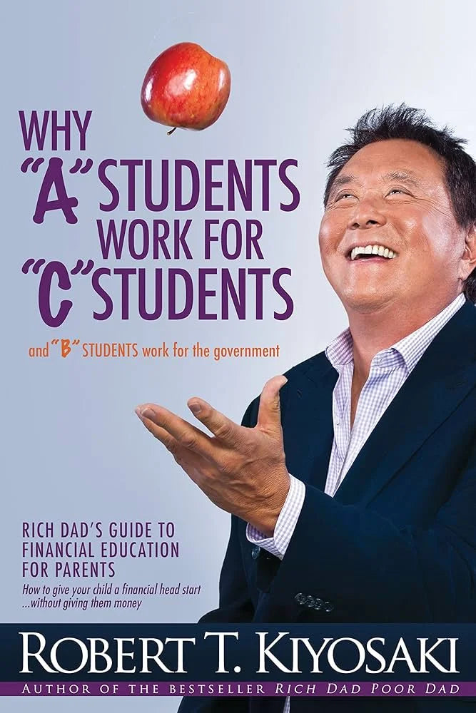 Why “A” Students Work for “C” Students and “B” Students Work for the Government By Robert T. Kiyosaki