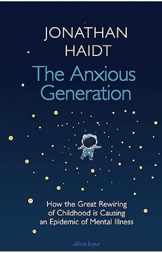The Anxious Generation - How the Great Rewiring of Childhood Is Causing an Epidemic of Mental Illness By: Jonathan Haidt