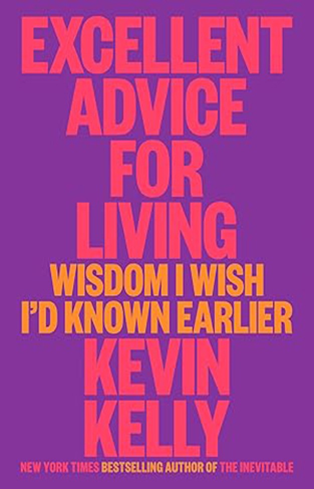 Excellent Advice for Living - Wisdom I Wish I'd Known Earlier By: Kevin Kelly