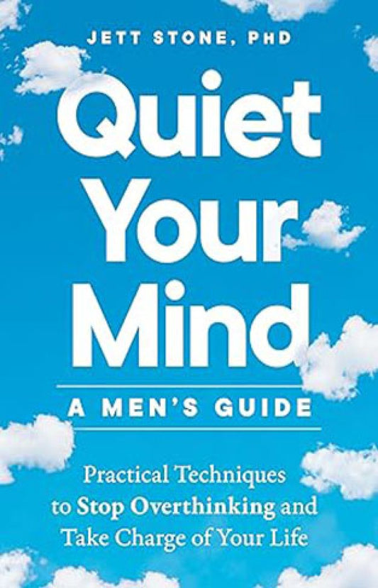 Quiet Your Mind: A Men's Guide - Practical Techniques to Stop Overthinking and Take Charge of Your Life By: Jett Stone PhD
