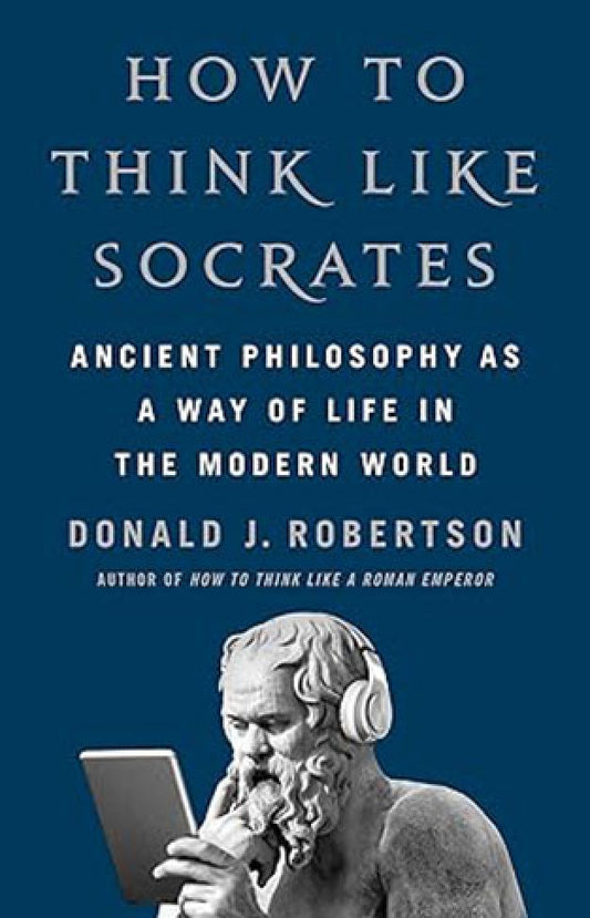 How To Think Like Socrates - Ancient Philosophy as a Way of Life in the Modern World  By: Donald Robertson