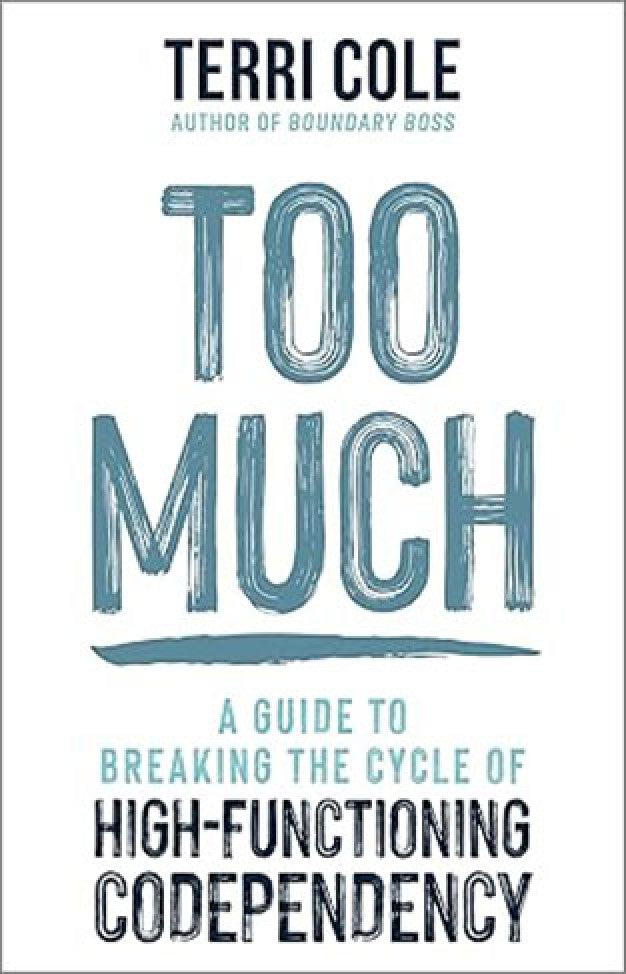 Too Much - A Guide to Breaking the Cycle of High-Functioning Co-Dependency By: Terri Cole