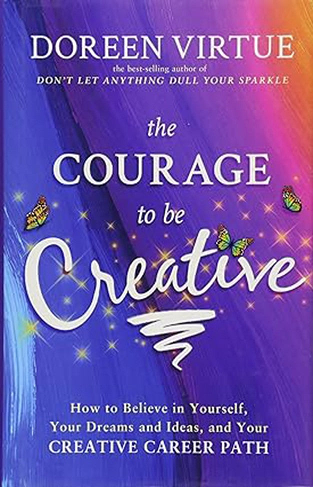 The Courage to Be Creative - How to Believe in Yourself, Your Dreams and Ideas, and Your Creative Career Path By: Doreen Virtue