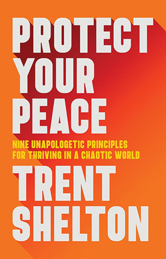 Protect Your Peace: Nine Unapologetic Principles for Thriving in a Chaotic World By: Trent Shelton