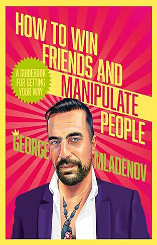 How to Win Friends and Manipulate People: a Guidebook for Getting Your Way By: George Mladenov