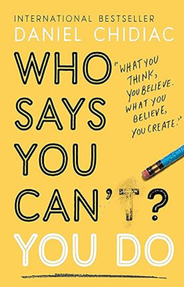 Who Says You Can't? You Do - The Life-changing Self Help Book That's Empowering People Around the World to Live an Extraordinary Life By: Daniel Chidiac