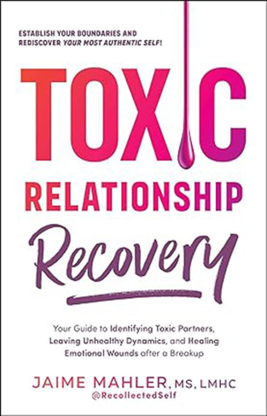 Toxic Relationship Recovery: Your Guide to Identifying Toxic Partners, Leaving Unhealthy Dynamics, and Healing Emotional Wounds after a Breakup By: Jaime Mahler