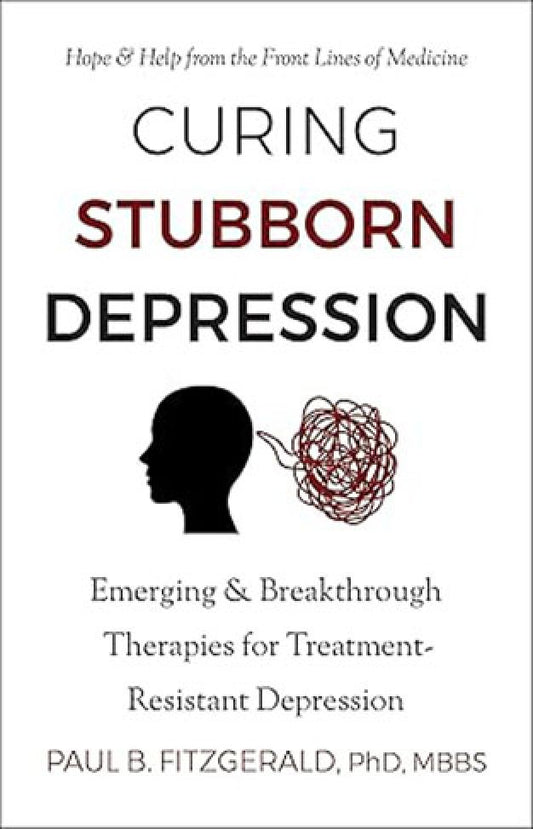 Curing Stubborn Depression - Emerging & Breakthrough Therapies for Treatment-Resistant Depression By: Paul Fitzgerald