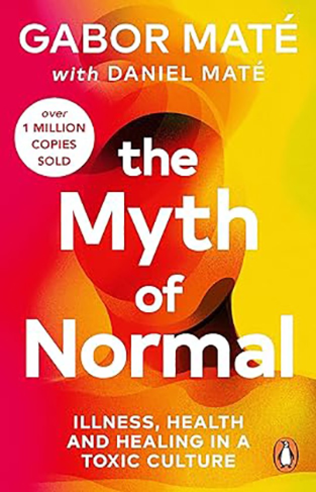 The Myth of Normal - Trauma, Illness, and Healing in a Toxic Culture By: Gabor Maté