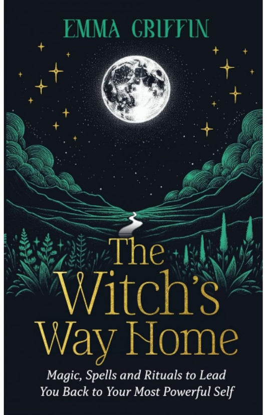 The Witch's Way Home - Magic, Spells and Rituals to Lead You Back to Your Most Powerful Self By: Emma Griffin
