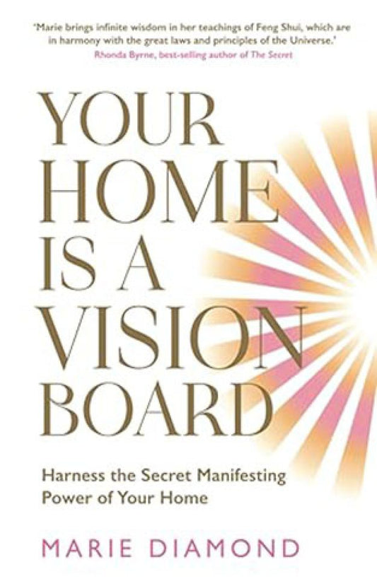 Your Home Is a Vision Board - Harness the Secret Manifesting Power of Your Home By: MARIE DIAMOND