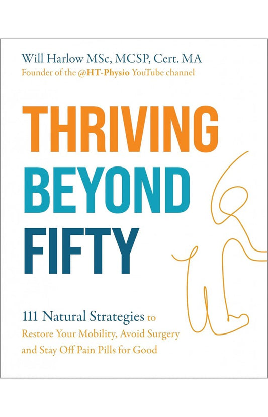 Thriving Beyond Fifty (Expanded Edition) - 111 Natural Strategies to Restore Your Mobility, Avoid Surgery and Stay Off Pain Pills for Good By: WILL HARLOW