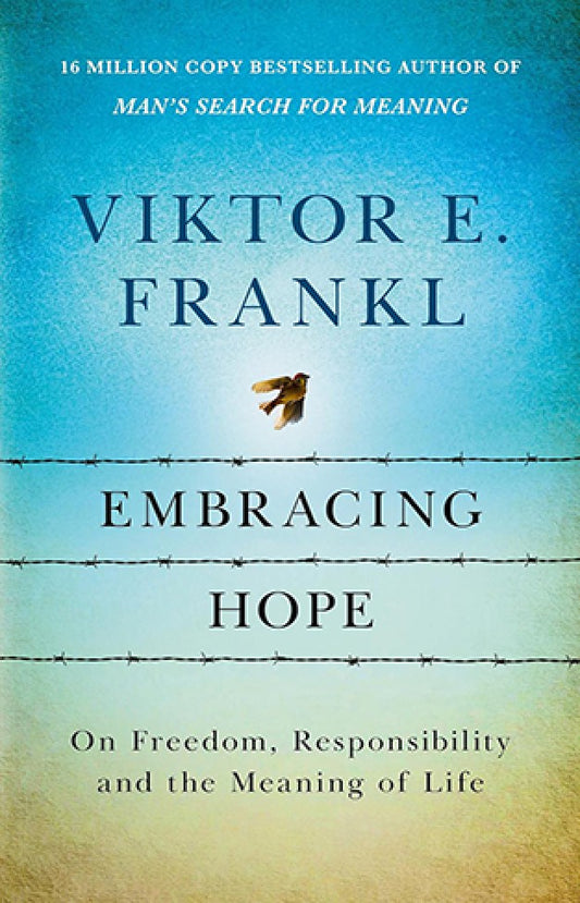 Embracing Hope - On Freedom, Responsibility and the Meaning of Life By: Viktor E. Frankl