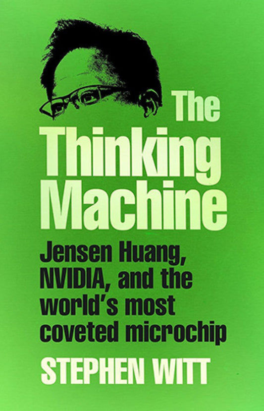 The Thinking Machine : Jensen Huang, Nvidia, and the World's Most Coveted Microchip By: Stephen Witt
