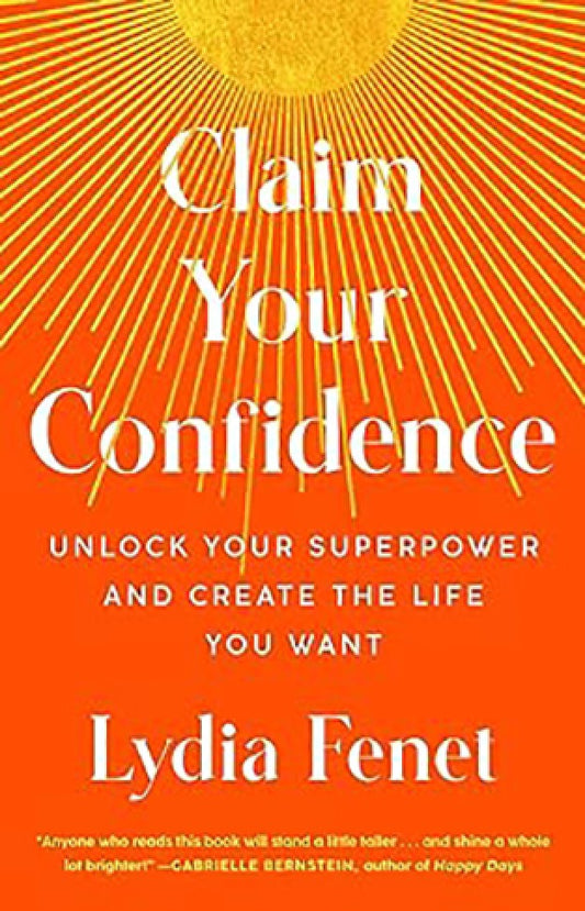 Claim Your Confidence - Unlock Your Superpower and Create the Life You Want By: Lydia Fenet