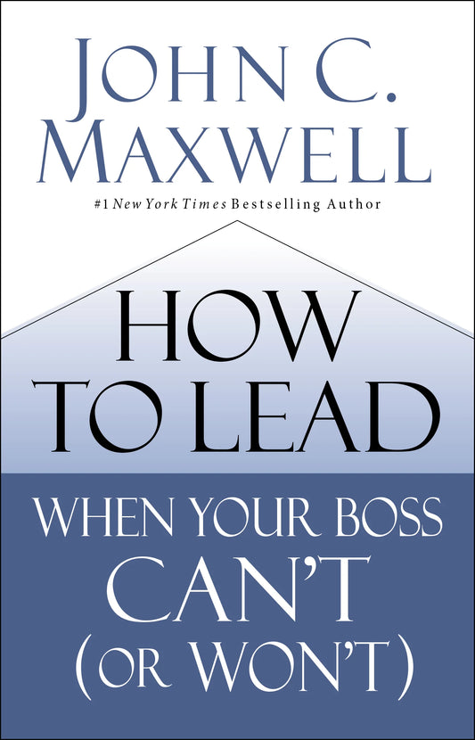 How to Lead When Your Boss Can’t By John C. Maxwell