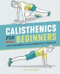 Calisthenics for Beginners: Step-by-Step Workouts to Build Strength at Any Fitness Level by Matt Schifferle