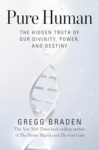 Pure Human  The Hidden Truth of Our Divinity, Power, and Destiny by Gregg Braden
