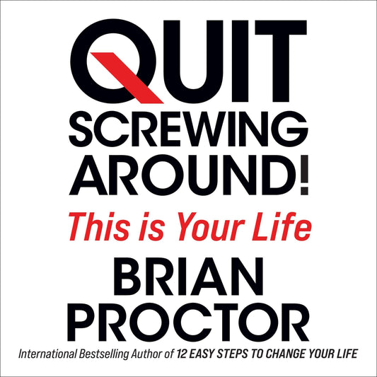 Quit Screwing Around: This Is Your Life by Brian Proctor