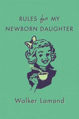 Rules for My Newborn Daughter by Walker Lamond