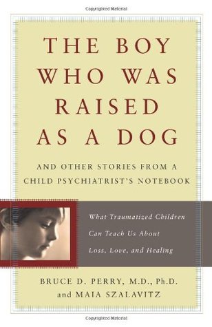 The Boy Who Was Raised as a Dog by Bruce D. Perry