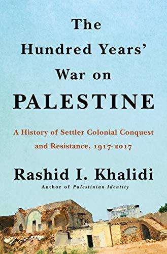 The Hundred Years War on Palestine 1917-2017 by Rashid Khalidi